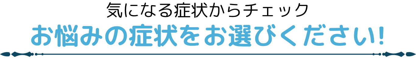 気になる症状からチェック お悩みの症状をお選びください!