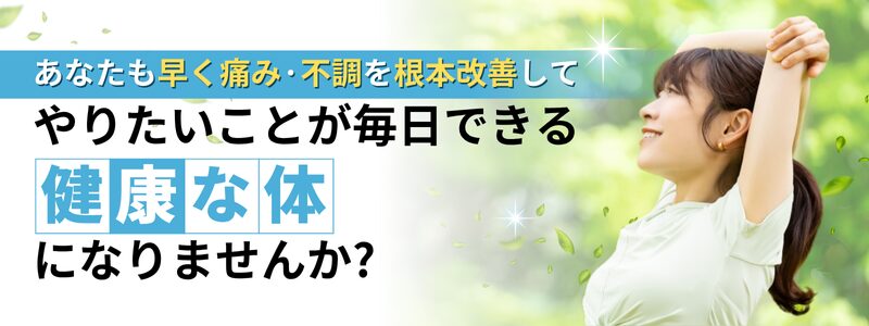 あなたも早く痛み·不調を根本改善してやりたいことが毎日できる健康な体になりませんか?